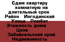 Сдам квартиру 2 комнатную на длительный срок  › Район ­ Ингодинский › Улица ­ Рембат › Этажность дома ­ 5 › Цена ­ 14 000 - Забайкальский край Недвижимость » Квартиры аренда   . Забайкальский край